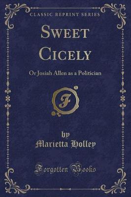 Sweet Cicely: Or Josiah Allen as a Politician (Classic Reprint)
