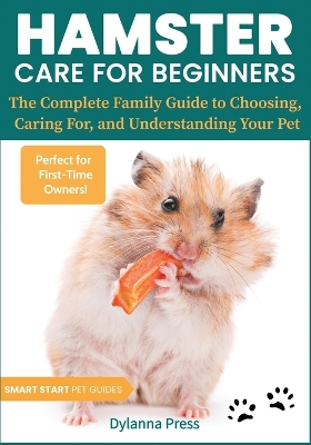 Hamster Care for Beginners: The Complete Family Guide to Choosing, Caring For, and Understanding Your Pet