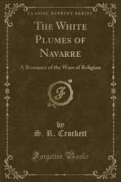The White Plumes of Navarre: A Romance of the Wars of Religion (Classic Reprint)