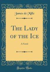 The Lady of the Ice: A Novel (Classic Reprint)