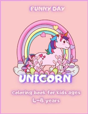 Unicorn coloring book for kids ages 4-8: Have fun with your daughter with this gift: coloring Princesses, Principles, Rainbow, Fairies and Unicorns 40 pages of pure fun!