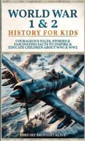 World War 1 & 2 History for Kids: Courageous Tales, Stories & Fascinating Facts to Inspire & Educate Children about WW1 & WW2: (2 books in 1)