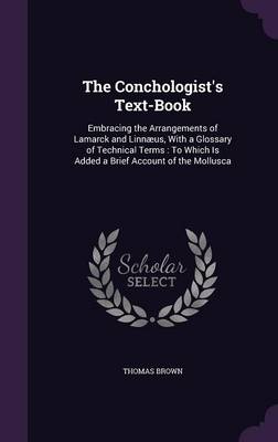 The Conchologist's Text-Book: Embracing the Arrangements of Lamarck and Linnaeus, with a Glossary of Technical Terms: To Which Is Added a Brief Account of the Mollusca
