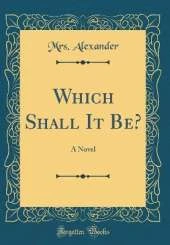 Which Shall It Be?: A Novel (Classic Reprint)