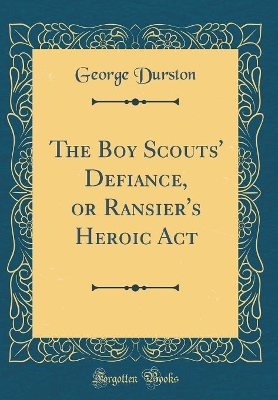 The Boy Scouts' Defiance, or Ransier's Heroic Act (Classic Reprint)