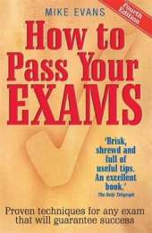 How To Pass Your Exams 4th Edition: Proven Techniques for Any Exam That Will Guarantee Success