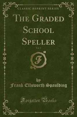 The Graded School Speller, Vol. 1 (Classic Reprint)