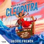 Cleopatra: the Girl Who Would be King (Heroes in the Ancient World, #1): be Swept Away in a Vibrant New Series That Reveals Thrilling Untold Chapters of History, from Australia's Favourite Storyteller