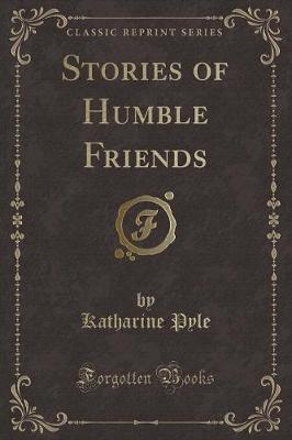 Stories of Humble Friends (Classic Reprint)