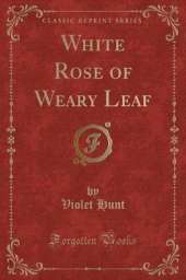 White Rose of Weary Leaf (Classic Reprint)