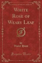 White Rose of Weary Leaf (Classic Reprint)