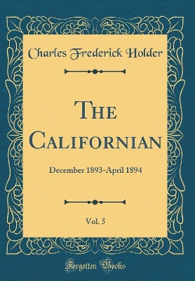 The Californian, Vol. 5: December 1893-April 1894 (Classic Reprint)