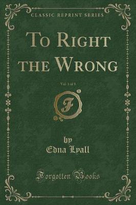 To Right the Wrong, Vol. 1 of 3 (Classic Reprint)