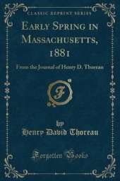 Early Spring in Massachusetts, 1881: From the Journal of Henry D. Thoreau (Classic Reprint)