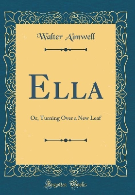 Ella: Or, Turning Over a New Leaf (Classic Reprint)