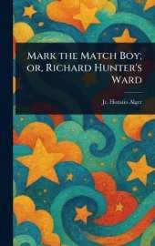 Mark the Match Boy; or, Richard Hunter's Ward