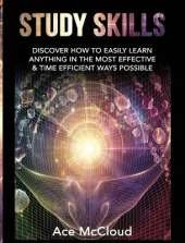 Study Skills: Discover How To Easily Learn Anything In The Most Effective & Time Efficient Ways Possible
