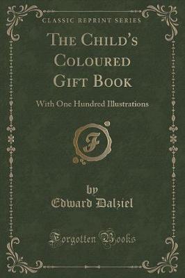 The Child's Coloured Gift Book: With One Hundred Illustrations (Classic Reprint)