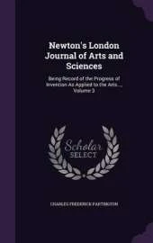 Newton's London Journal of Arts and Sciences: Being Record of the Progress of Invention as Applied to the Arts..., Volume 3