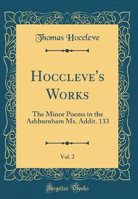 Hoccleve's Works, Vol. 2: The Minor Poems in the Ashburnham Ms. Addit. 133 (Classic Reprint)