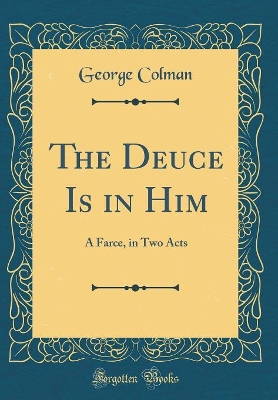 The Deuce Is in Him: A Farce, in Two Acts (Classic Reprint)