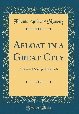 Afloat in a Great City: A Story of Strange Incidents (Classic Reprint)