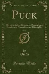 Puck, Vol. 1 of 3: His Vicissitudes, Adventures, Observations, Conclusions, Friendships, and Philosophies (Classic Reprint)
