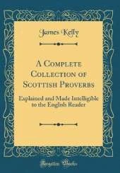 A Complete Collection of Scottish Proverbs: Explained and Made Intelligible to the English Reader (Classic Reprint)