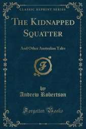 The Kidnapped Squatter: And Other Australian Tales (Classic Reprint)