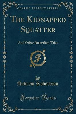 The Kidnapped Squatter: And Other Australian Tales (Classic Reprint)