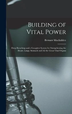 Building of Vital Power: Deep Breathing and a Complete System for Strengthening the Heart, Lungs, Stomach and All the Great Vital Organs