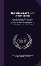 The Gentleman's New Pocket Farrier: Comprising a General Description of the Noble and Useful Animal, the Horse, with Modes of Management in All Cases, and Treatment in Disease