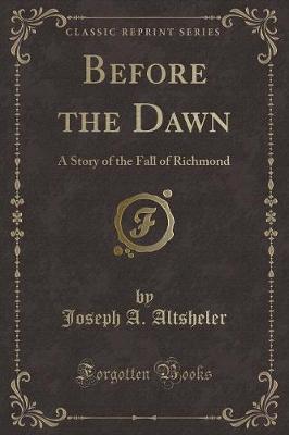 Before the Dawn: A Story of the Fall of Richmond (Classic Reprint)