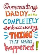 Overreacting Daddy and the Completely Embarrassing Thing That Nearly Happened