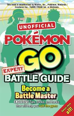Pokémon Go Expert Battle Guide: Tips, Tricks and Hacks to help you become a Battle Master!