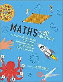 Maths in 30 Seconds: 30 fascinating topics for junior mathematicians explained in half a minute