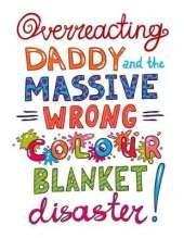 Overreacting Daddy and the Massive Wrong Colour Blanket Disaster