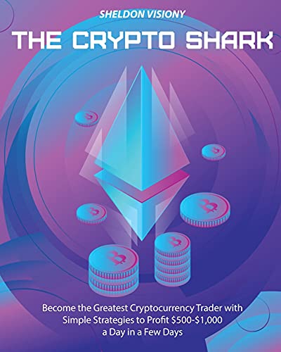 The Crypto Shark: Become the Greatest Cryptocurrency Trader with Simple Strategies to Profit $500-$1,000 a Day in a Few Days