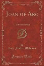 Joan of Arc: The Warrior Maid (Classic Reprint)