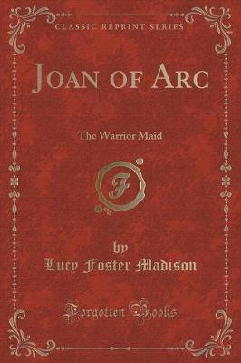 Joan of Arc: The Warrior Maid (Classic Reprint)