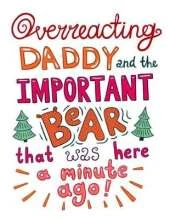 Overreacting Daddy and the Important Bear That Was Here a Minute Ago!