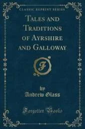 Tales and Traditions of Ayrshire and Galloway (Classic Reprint)