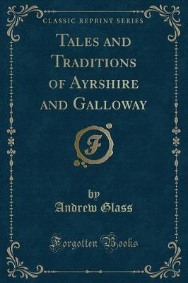 Tales and Traditions of Ayrshire and Galloway (Classic Reprint)