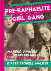 Pre-Raphaelite Girl Gang: Fifty Makers, Shakers and Heartbreakers from the Victorian Era