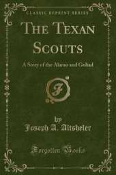 The Texan Scouts: A Story of the Alamo and Goliad (Classic Reprint)