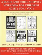 Printable Activity Sheets for Children (A black and white activity workbook for children aged 4 to 5 - Vol 1): This book contains 50 black and white activity sheets for children aged 4 to 5