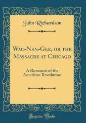 Wau-Nan-Gee, or the Massacre at Chicago: A Romance of the American Revolution (Classic Reprint)