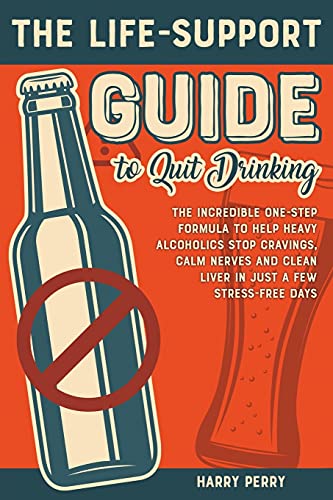 The Life-Support Guide to Quit Drinking: The Incredible One-Step Formula to Help Heavy Alcoholics Stop Cravings, Calm Nerves and Clean Liver in Just a Few Stress-Free Days