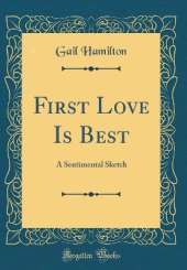 First Love Is Best: A Sentimental Sketch (Classic Reprint)