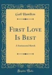 First Love Is Best: A Sentimental Sketch (Classic Reprint)
